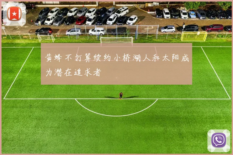 黄蜂不打算续约小桥湖人和太阳成为潜在追求者