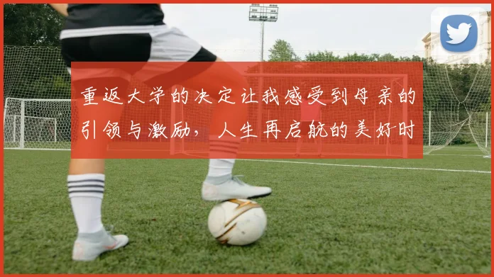 重返大学的决定让我感受到母亲的引领与激励，人生再启航的美好时刻