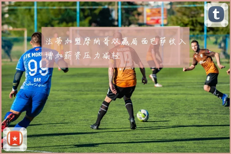 法蒂加盟摩纳哥双赢局面巴萨收入增加薪资压力减轻
