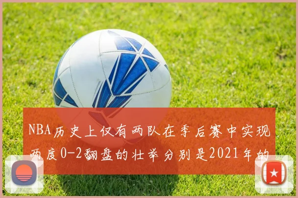 NBA历史上仅有两队在季后赛中实现两度0-2翻盘的壮举分别是2021年的雄鹿与快船