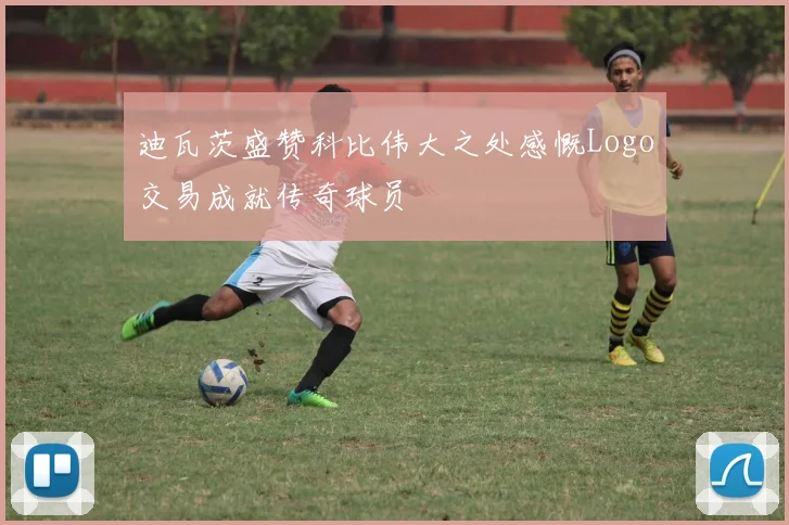迪瓦茨盛赞科比伟大之处感慨Logo交易成就传奇球员