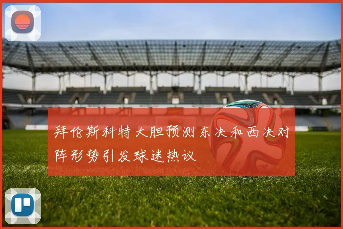 拜伦斯科特大胆预测东决和西决对阵形势引发球迷热议