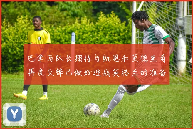 巴拿马队长期待与凯恩和莫德里奇再度交锋已做好迎战英格兰的准备