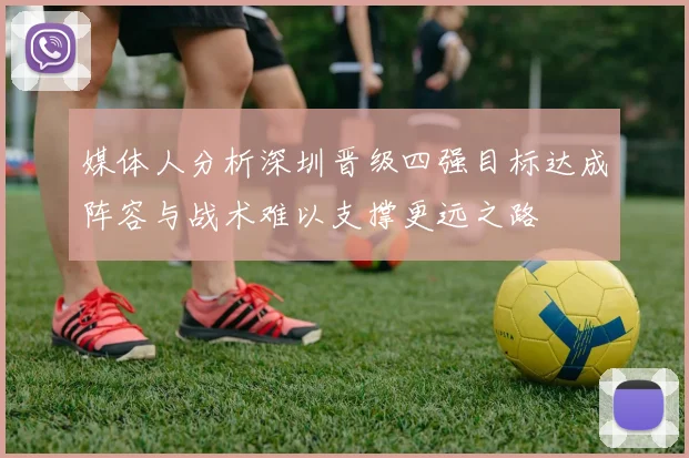 媒体人分析深圳晋级四强目标达成阵容与战术难以支撑更远之路