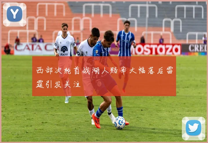 西部次轮首战湖人赔率大幅落后雷霆引发关注