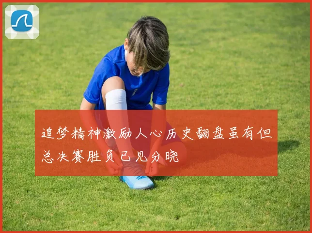 追梦精神激励人心历史翻盘虽有但总决赛胜负已见分晓